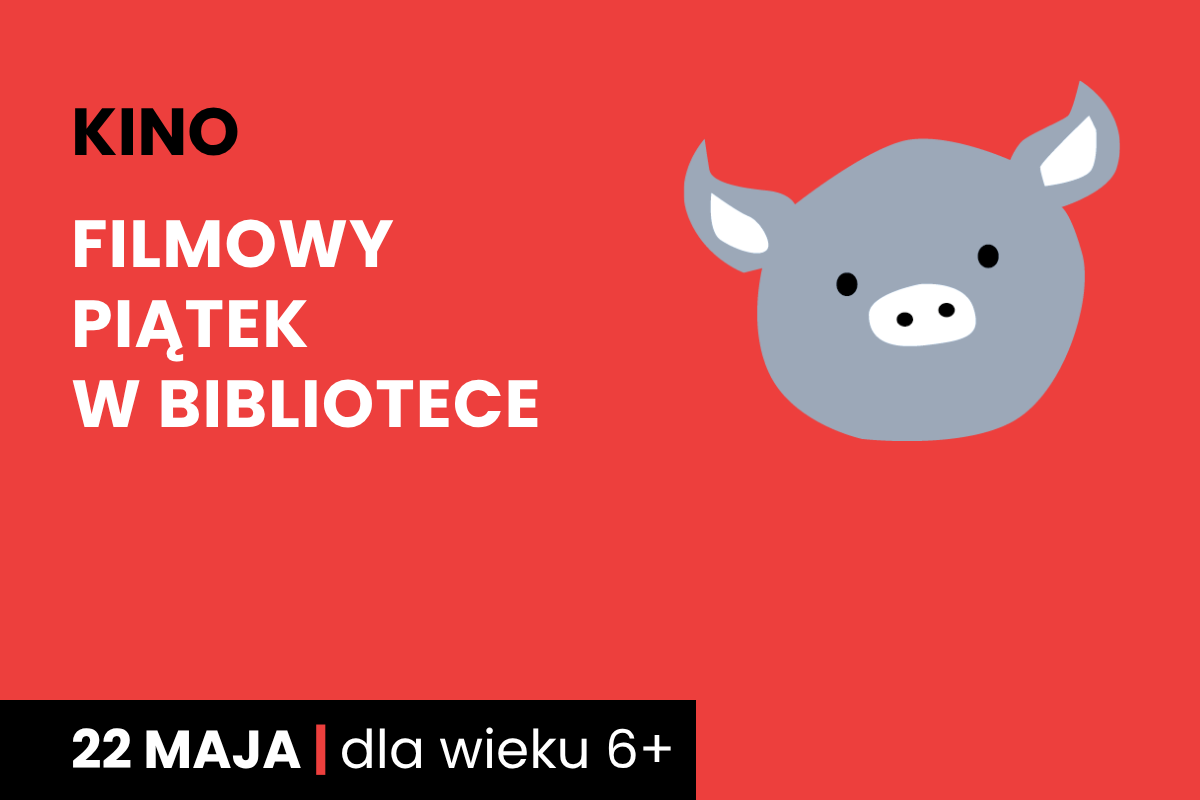 Rysunek twarzy szarej świnki na czerwonym tle. Do tego tekst: kino; filmowy piątek w bibliotece; 22 maja; dla wieku 7 plus.