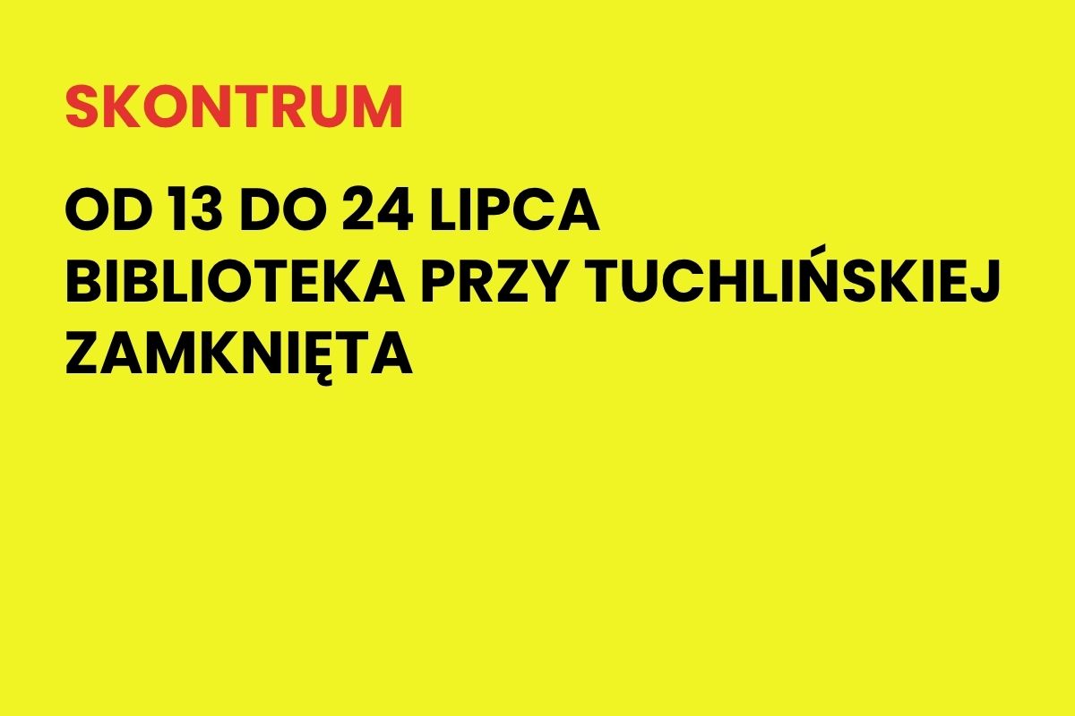Na żółtym tle napis: Skontrum. od 13 do 24 lipca biblioteka przy Tuchlińskiej zamknięta