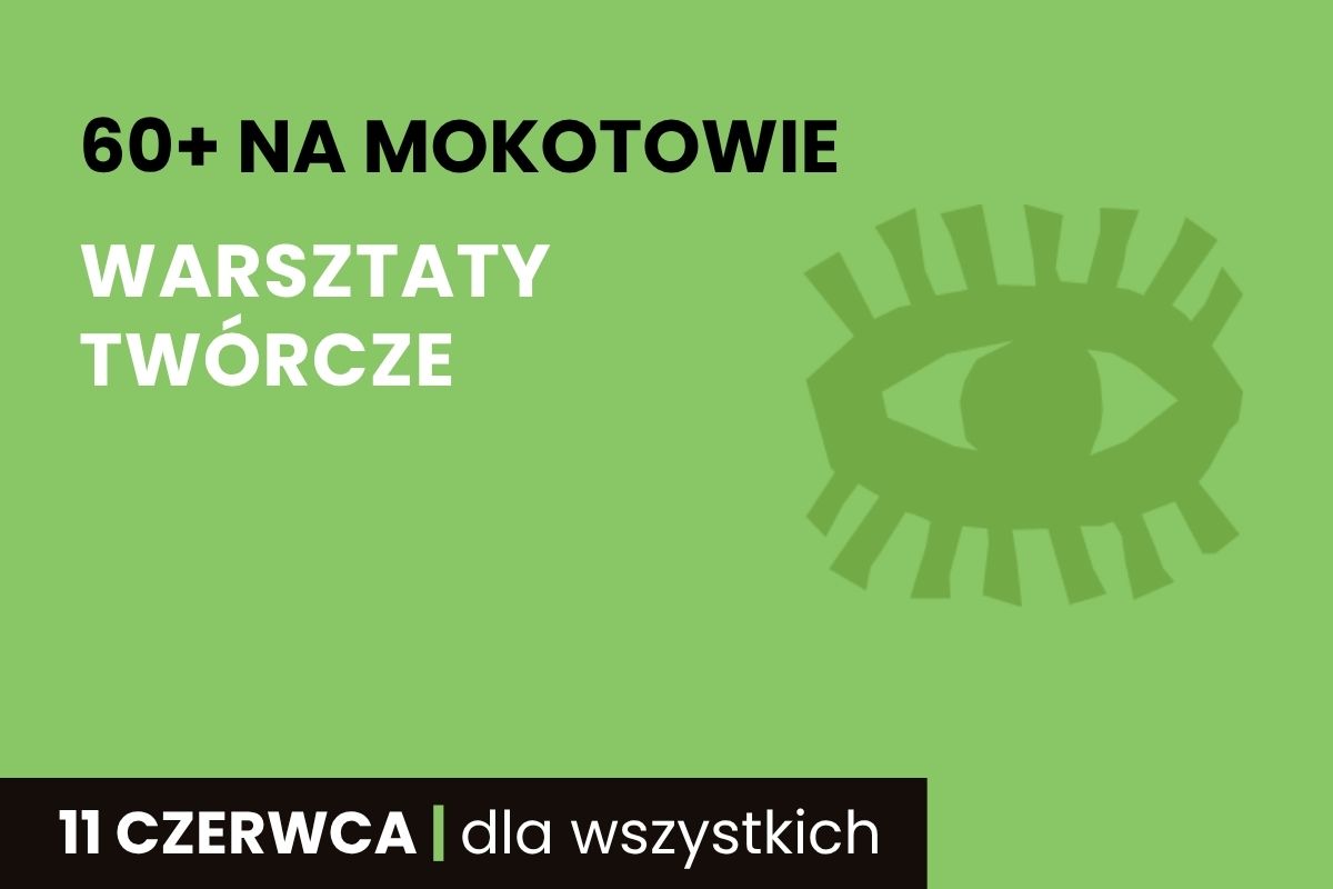 Na zielonym tle napis: 60+ na Mokotowie. Warsztaty twórcze, 11 czerwca, dla wszystkich