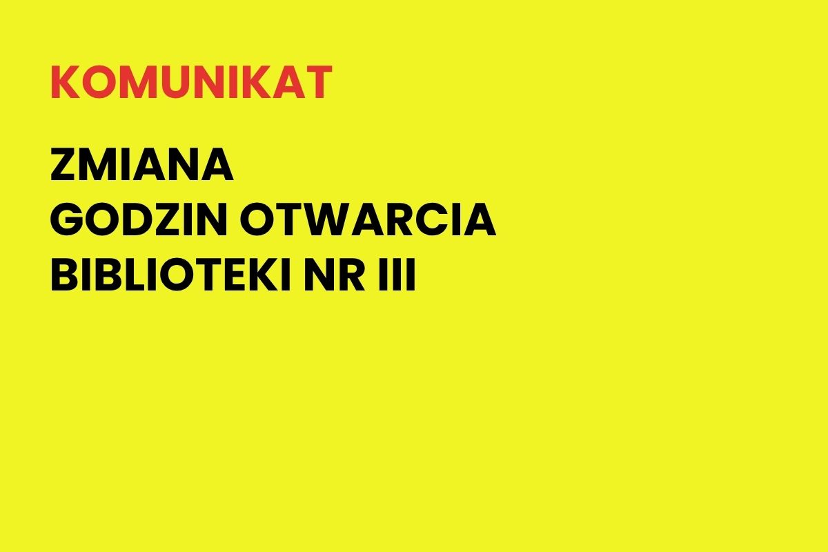 Na żółtym tle napis: Komunikat. Zmiana godzin otwarcia biblioteki nr III