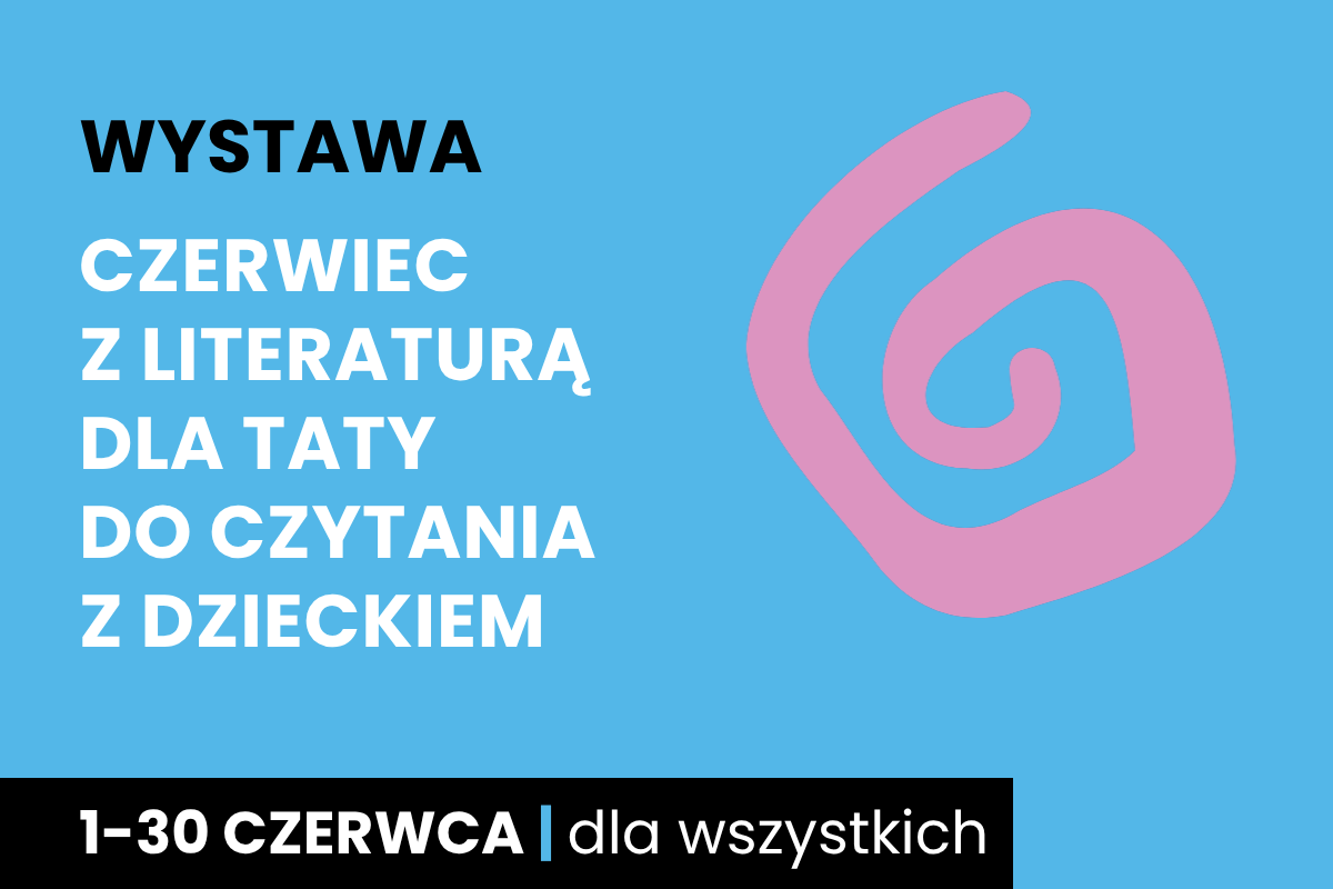 Rysunek spiralnego zawijasa. Do tego tekst: wystawa; czerwiec z literaturą dla taty do czytania z dzieckiem; 1-30 czerwca; dla wszystkich.