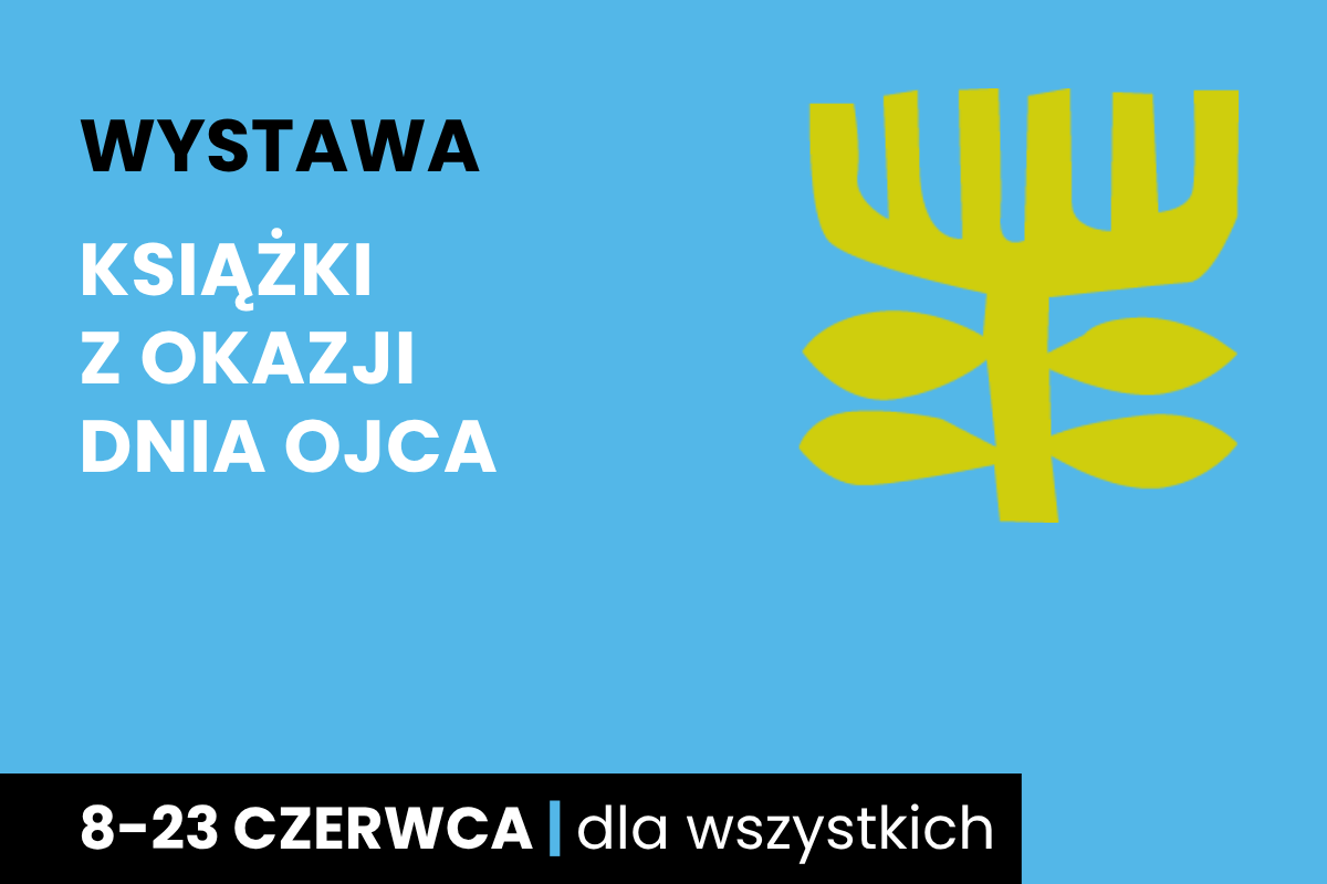 Rysunek symboliczny jakby drzewa. Do tego tekst: wystawa; książki z okazji Dnia Ojca; 8-23 czerwca; dla wszystkich.