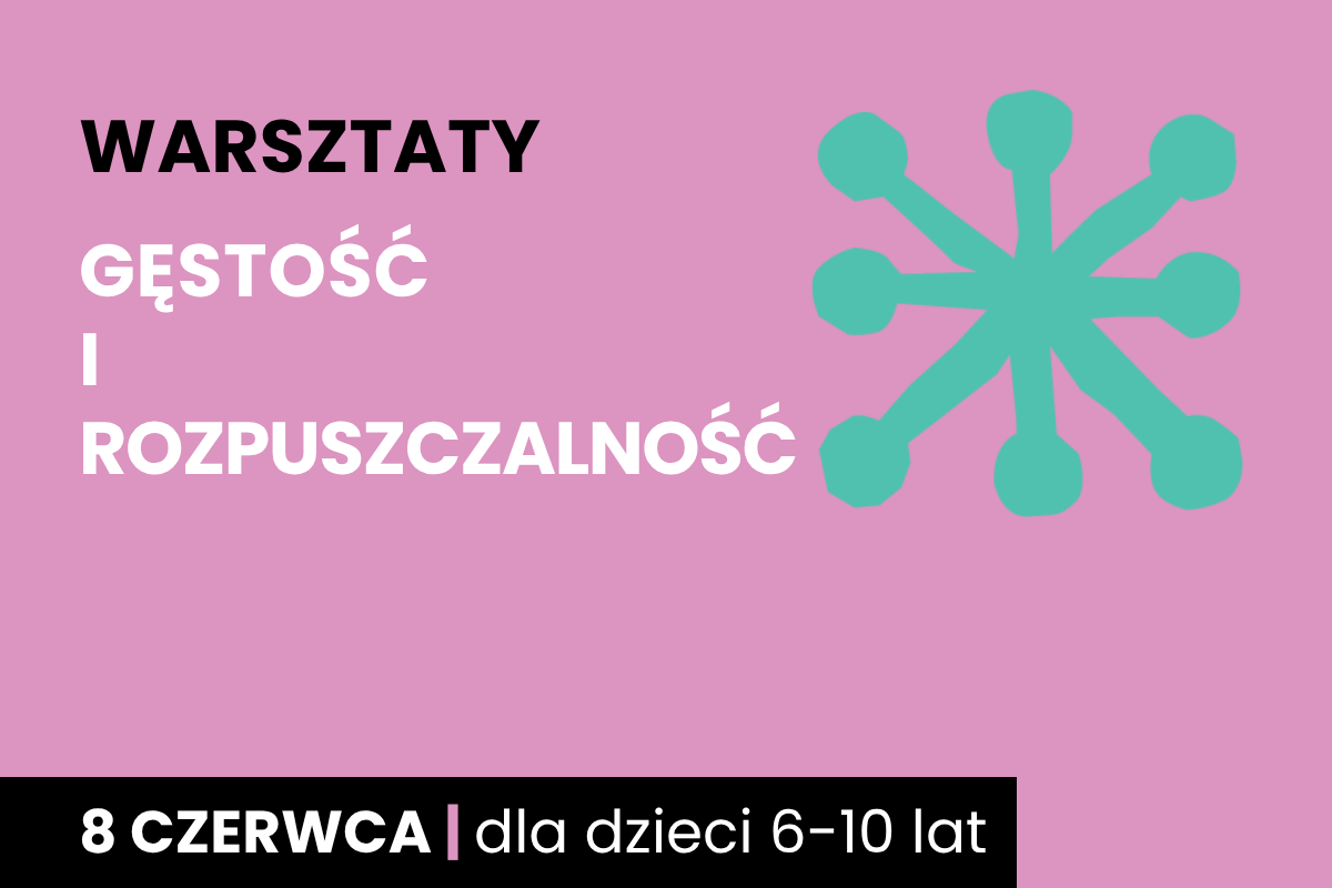 Abstrakcyjny rysunek jakby sześcioramiennej rozgwiazdy. Do tego tekst: warsztaty; gęstość i rozpuszczalność; 8 czerwca; dla dzieci 6-10 lat.