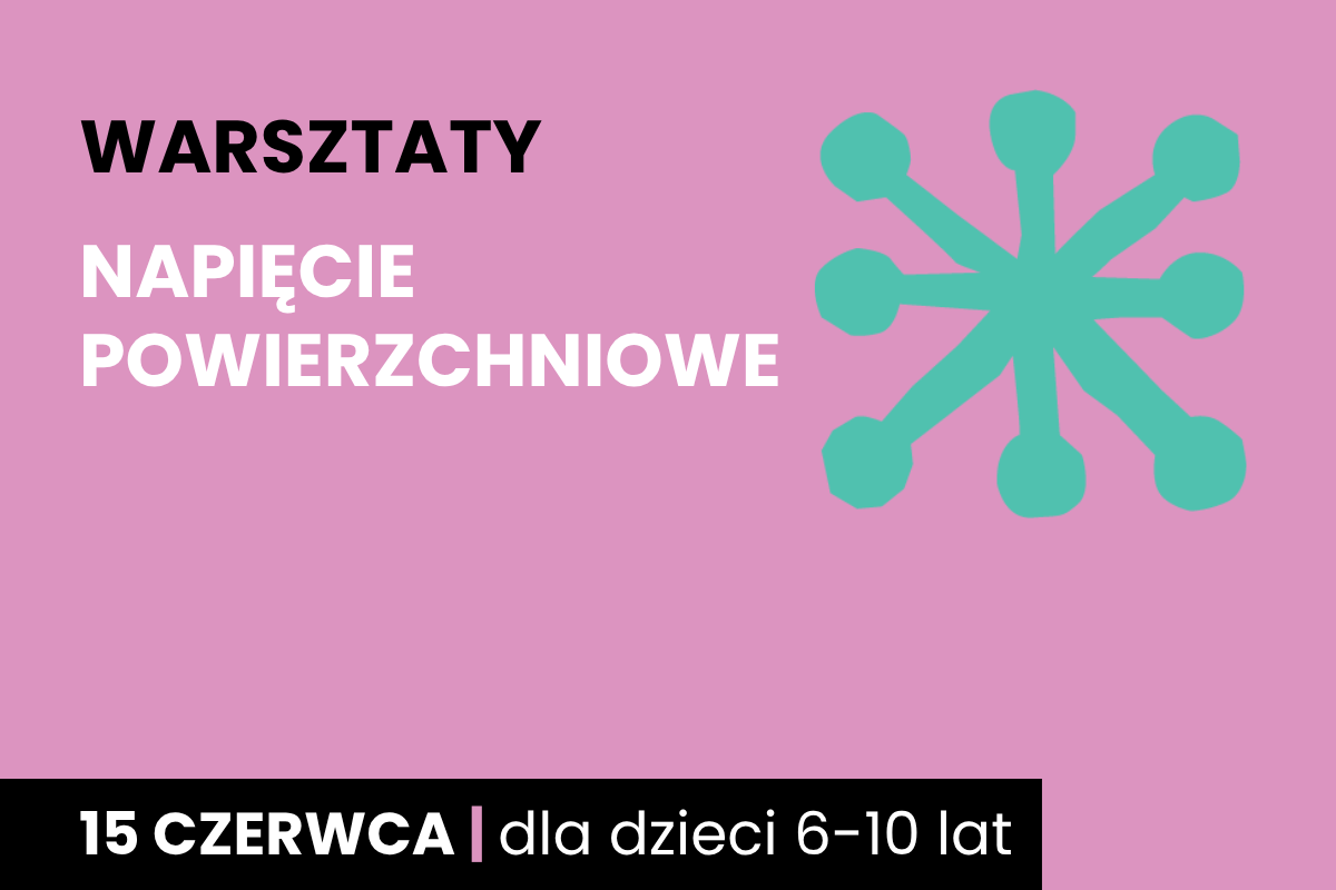 Abstrakcyjny rysunek jakby sześcioramiennej rozgwiazdy. Do tego tekst: warsztaty; napięcie powierzchniowe; 15 czerwca; dla dzieci 6-10 lat.