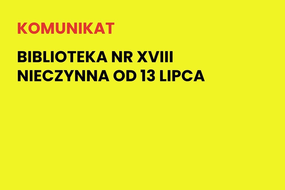 Na żółtym tle napis: Komunikat. Biblioteka nr XVIII nieczynna od 13 lipca