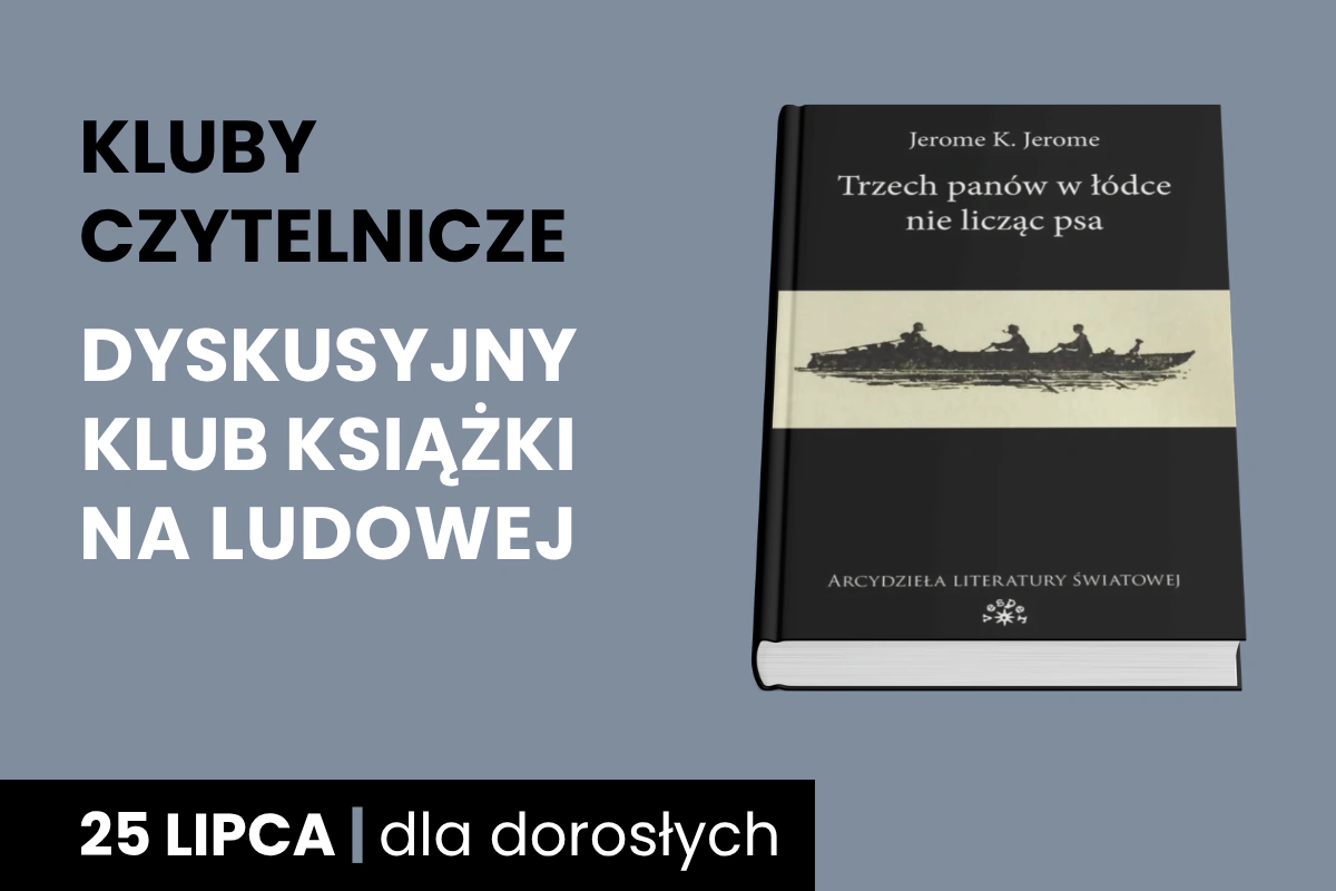 Okładka książki Jerome'a K. Jerome'a, Trzech panów w łódce (nie licząc psa). Do tego tekst: Kluby Czytelnicze; Dyskusyjny Klub Książki na Ludowej; 25 lipca; dla dorosłych.