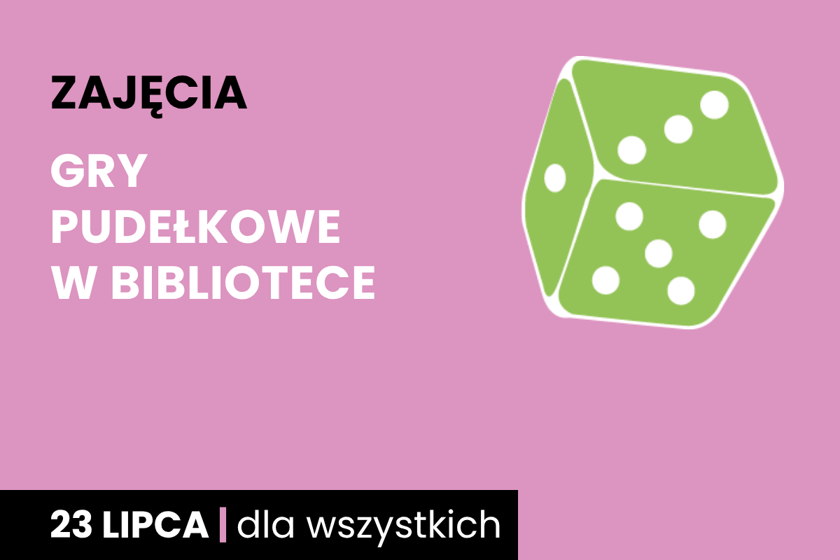 Rysunek biało-zielonej sześciościennej kostki do gry. Do tego tekst: zajęcia; gry pudełkowe w bibliotece; 23 lipca; dla wszystkich.