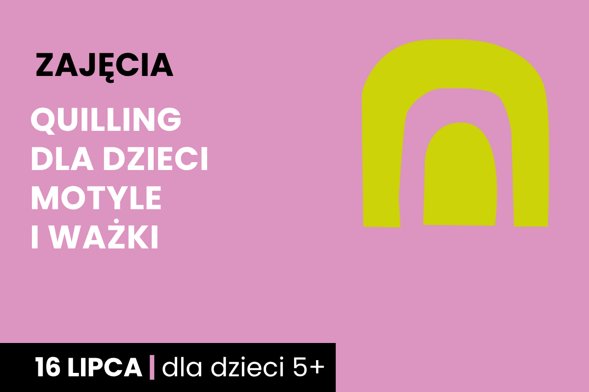 Odwrócona żółta litera u na różowym tle. Do tego tekst: zajęcia; quilling dla dzieci, motyle i ważki; 16 lipca; dla dzieci 5 plus.