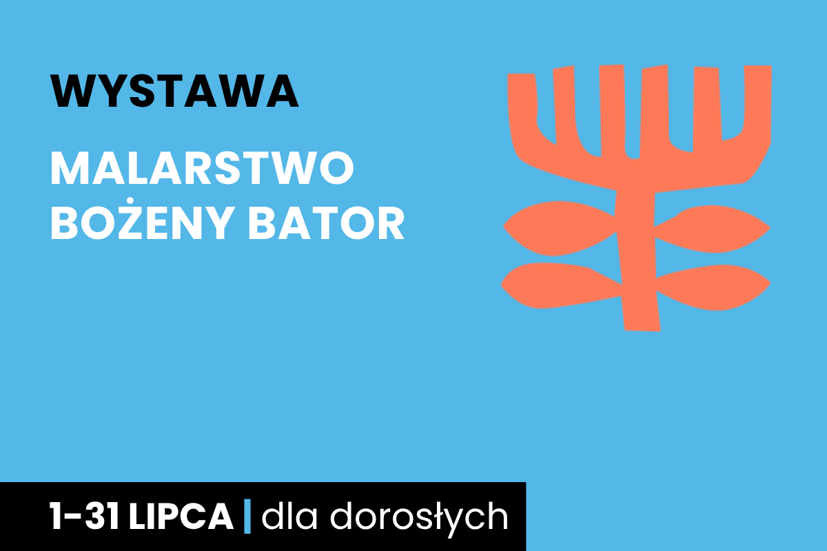 Rysunek symboliczny jakby drzewa. Do tego tekst: wystawa; malarstwo Bożeny Bator; 1-31 lipca; dla dorosłych.