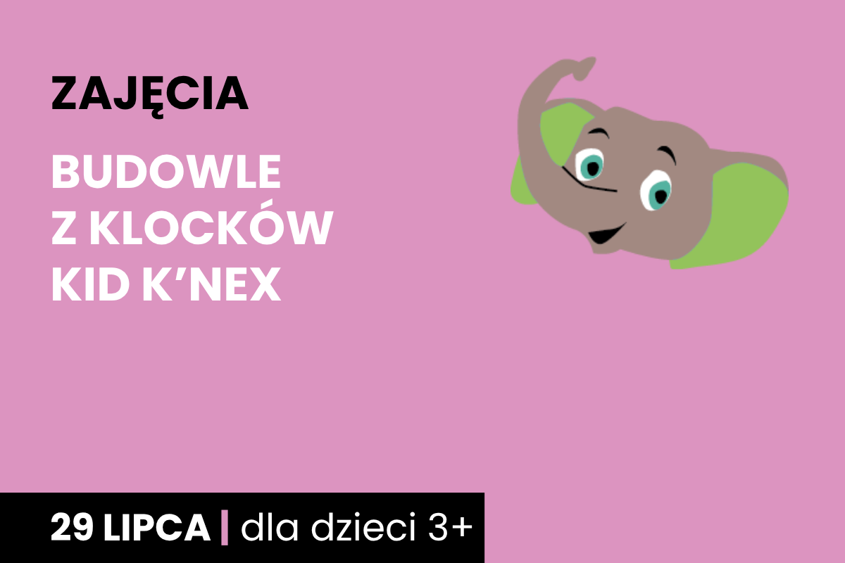 Rysunek głowy uśmiechniętego słonika. Do tego tekst: zajęcia; budowle z klocków Kid K’Nex ; 29 lipca; dla dzieci 3 plus.