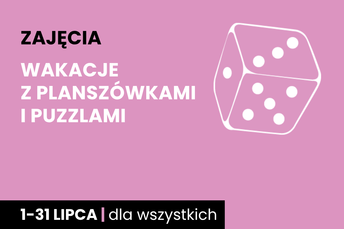 Rysunek sześciościennej kostki do gry w kolorze różowego tła. Do tego tekst: zajęcia; wakacje z planszówkami i puzzlami; 1-31 lipca; dla wszystkich.