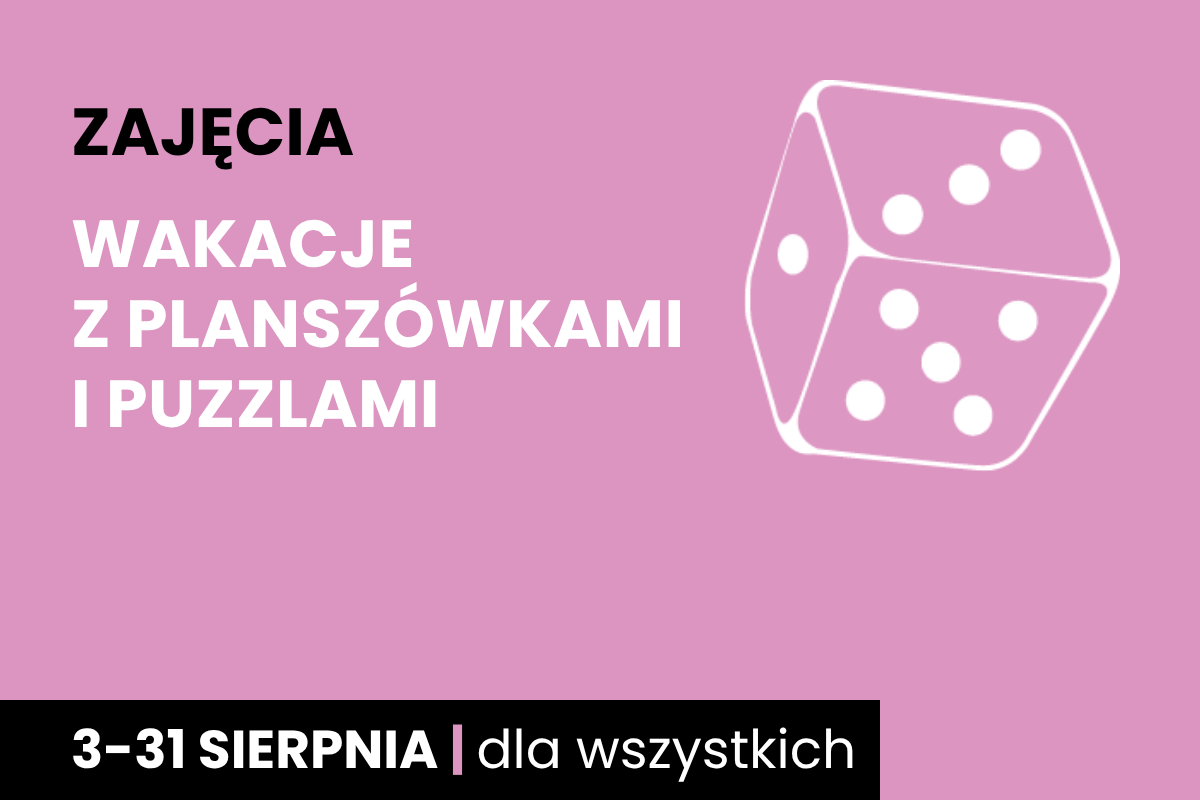 Rysunek sześciościennej kostki do gry w kolorze różowego tła. Do tego tekst: zajęcia; wakacje z planszówkami i puzzlami; 3-31 sierpnia; dla wszystkich.