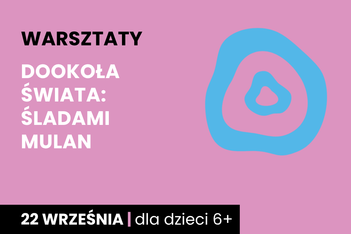 Rysunek dwóch nieforemnych kół jeden w drugim. Do tego tekst: warsztaty; dookoła świata: śladami Mulan; 22 września; dla dzieci 6 plus.