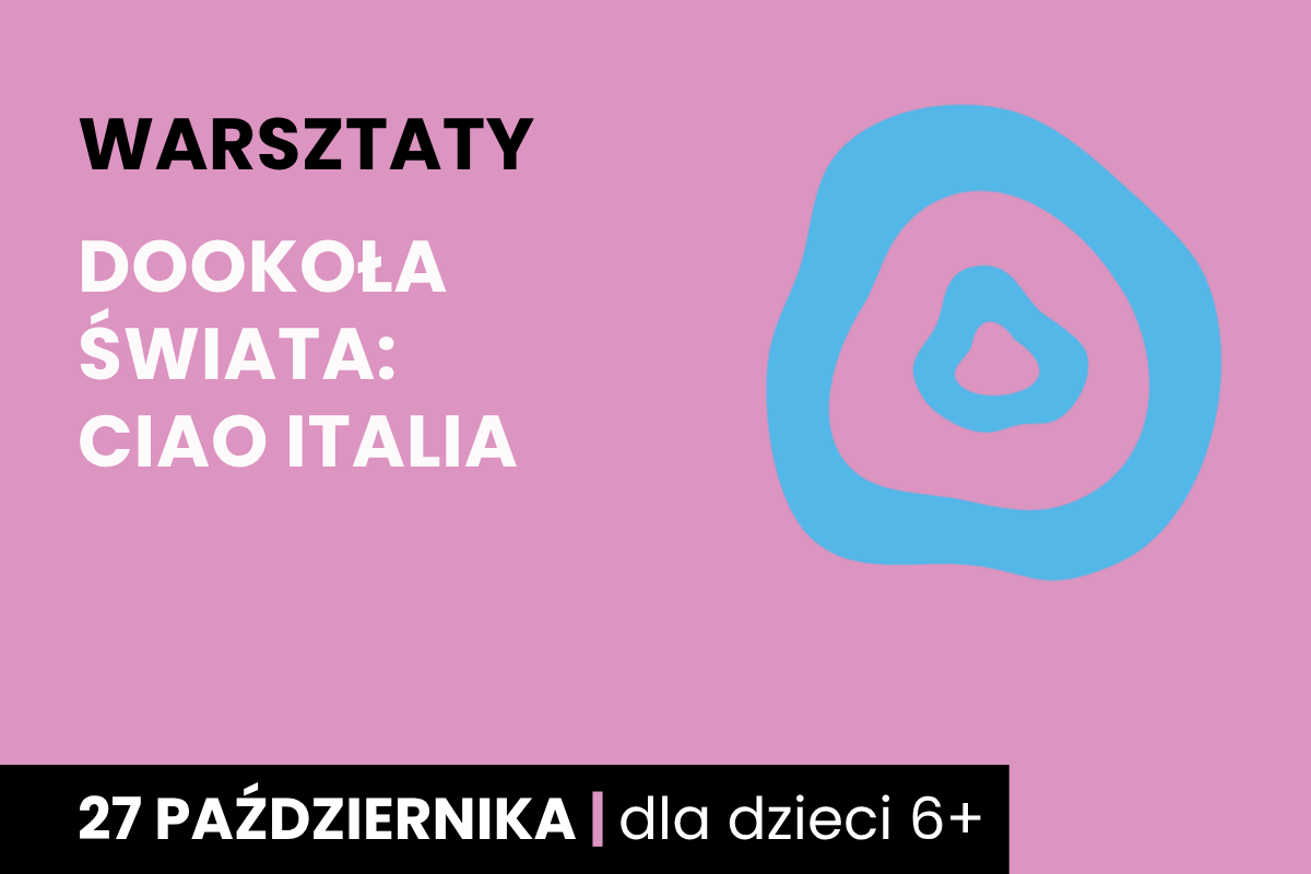 Rysunek dwóch nieforemnych kół jeden w drugim. Do tego tekst: warsztaty; dookoła świata: ciao Italia; 27 października; dla dzieci 6 plus.