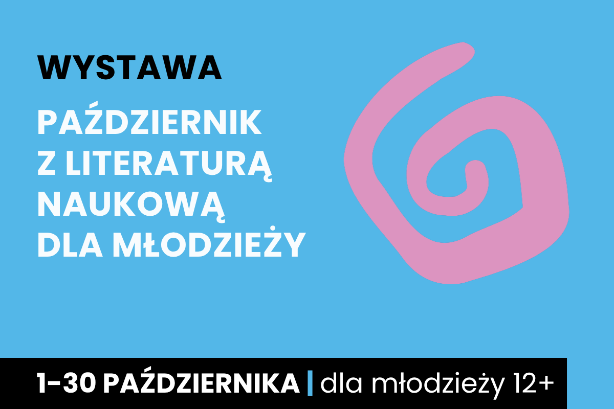 Rysunek spiralnego zawijasa. Do tego tekst: wystawa; wrzesień z literaturą naukową dla młodzieży; 1-31 października; dla młodzieży 12 plus.