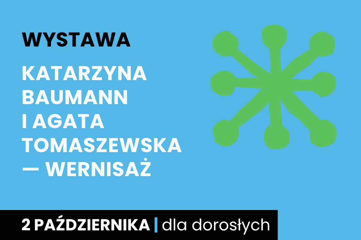 Rysunek sześcioramiennej figury. Do tego tekst: wystawa; Katarzyna Baumann i Agata Tomaszewska, wernisaż; 2 października; dla dorosłych.