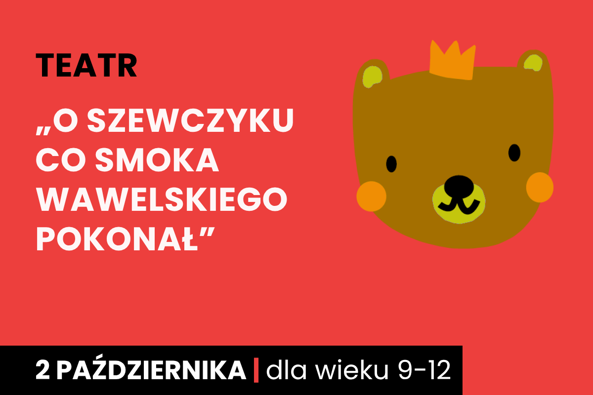 Rysunek brązowej twarzy niedźwiadka w koronie. Do tego tekst: teatr; O szewczyku co Smoka Wawelskiego pokonał; 2 października; dla wieku 9-12.
