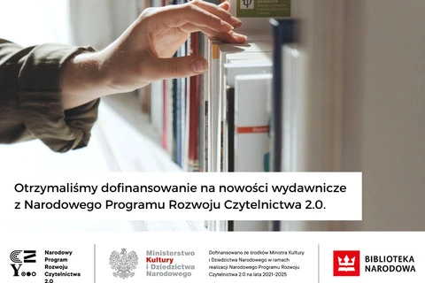 Ręka próbuje wyciągnąć książkę z półki pełnej książek. Poniżej napis: Otrzymaliśmy dofinansowanie na nowości wydawnicze z Narodowego Programu Rozwoju Czytelnictwa 2.0. Na dole logotypy Narodowego Programu Rozwoju Czytelnictwa; Ministerstwa Kultury i Dziedzictwa Narodowego; Biblioteki Narodowej.