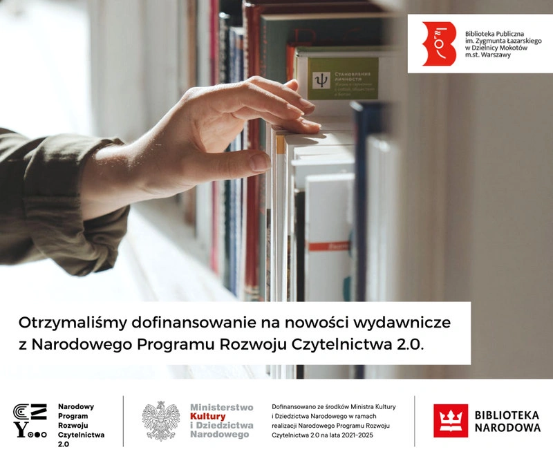 W górnym prawym rogu widnieje logotyp Biblioteki Mokotowskiej. Po środku ręka próbuje wyciągnąć książkę z półki pełnej książek. Poniżej napis: Otrzymaliśmy dofinansowanie na nowości wydawnicze z Narodowego Programu Rozwoju Czytelnictwa 2.0. Na dole logotypy Narodowego Programu Rozwoju Czytelnictwa; Ministerstwa Kultury i Dziedzictwa Narodowego; Biblioteki Narodowej.