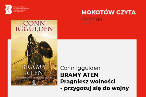Z lewej na górze na czerwonym tle logotyp biblioteki mokotowskiej. Po prawej na górze na czerwonym tle napisy: mokotów czyta, recenzja. Po lewej okładka książki, na której widać w pełni uzbrojonego starożytnego ateńczyka. W lewej trzyma tarczę, w prawej oszczep. W tle widać innych żołnierzy. Z prawej na białym tle tekst: Conn Iggulden, Bramy Aten, pragniesz wojny - przygotuj się na wojnę.