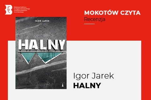 Z lewej na górze na czerwonym tle logotyp biblioteki mokotowskiej. Po prawej na górze na czerwonym tle napisy: mokotów czyta, recenzja. Po lewej okładka książki w tonacji stalowej z dwoma szmaragdowymi trójkątami pod tytułem. Na dole z prawej na białym tle napisy: Igor Jarek, halny.