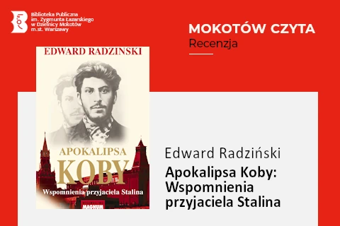 Z lewej na górze na czerwonym tle logotyp biblioteki mokotowskiej. Po prawej na górze na czerwonym tle napisy: mokotów czyta, recenzja. Po lewej okładka książki, na janym tle czerwone mury Kremla oraz portret młodego mężczyzny z niewielką brodą i wąsami. Z prawej na białym tle tekst: Edward Radziński, „Apokalipsa Koby Wspomnienia przyjaciela Stalina”.