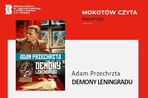 Z lewej na górze na czerwonym tle logotyp biblioteki mokotowskiej. Po prawej na górze na czerwonym tle napisy: Mokotów czyta; Recenzja. Po lewej okładka książki, na której widać sowieckiego oficera GRU. Dość młody blond mężczyzna w mundurze, a przed nim na stole zasłanym czerwonym suknem leżą jakieś papiery. Za nim okno poklejone jest na krzyż taśmami. Za oknem reflektory wyszukują samolotów na nocnym niebie.Z prawej na białym tle tekst: Adam Przechrzta, Demony Leningradu.