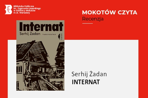Z lewej na górze na czerwonym tle logotyp biblioteki mokotowskiej. Po prawej na górze na czerwonym tle napisy: Mokotów czyta; Recenzja. Po lewej okładka książki w beżowej tonacji, na której widać narysowany dom ze spadzistym dachem w połowie zrujnowany do parteru. Z prawej na białym tle tekst: Serhij Żadan, Internat.