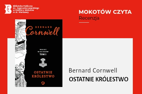 Z lewej na górze na czerwonym tle logotyp biblioteki mokotowskiej. Po prawej na górze na czerwonym tle napisy: Mokotów czyta; Recenzja. Po lewej okładka książki, na której po lewej rycina w wikingskimi motywami. Środkowa i prawa część okładki to na czarnym tle tytuł, cykl, autor i grafika jakiejś wikingskiego motywu w kształcie kotwicy. Z prawej na białym tle tekst: Bernard Cornwell, Ostatnie królestwo.