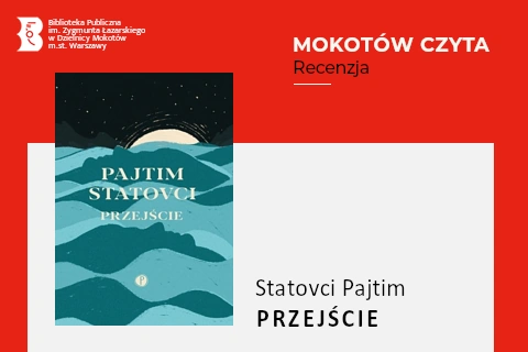 Z lewej na górze na czerwonym tle logotyp biblioteki mokotowskiej. Po prawej na górze na czerwonym tle napisy: mokotów czyta, recenzja. Po lewej okładka książki, fragment Księżyca wystaje na horyzoncie malowanego morza. Niebo nad horyzontem jest ciemne z gwiazdami. Z prawej na białym tle tekst: Statofci Pajtim, Przejście.