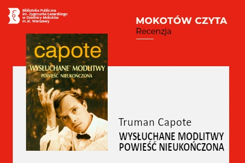Z lewej na górze na czerwonym tle logotyp biblioteki mokotowskiej. Po prawej na górze na czerwonym tle napisy: Mokotów czyta; Recenzja. Po lewej okładka książki, na której młody mężczyzna ubrany w białą koszulę pod czarną muchą przeczesuje grzywkę z papierosem między palcami. Z prawej na białym tle tekst: Truman Capotek; wysłuchane modlitwy, powieść nieukończona.