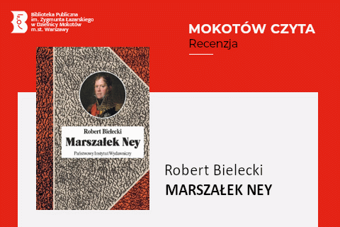 Z lewej na górze na czerwonym tle logotyp biblioteki mokotowskiej. Po prawej na górze na czerwonym tle napisy: Mokotów czyta; Recenzja. Po lewej okładka książki, na której w niedużym kole widać portret francuskiego marszałka epoki napoleońskiej. Reszta to imitacja skórzanej okładki z białym paskiem, na którego tle autor, tytuł i wydawnictwa. Z prawej na białym tle tekst: Robert Bielecki, Marszałek Ney.