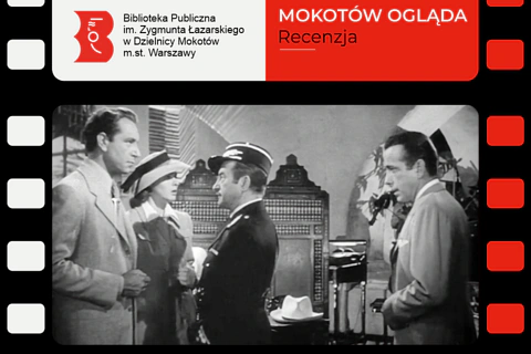 Czarnobiały kadr z filmu Casablanca, na którym trzech mężczyzn i kobieta rozmawiają ze sobą w pomieszczeniu o łukowym sklepieniu. Do tego na białym tle logotyp biblioteki mokotowskiej oraz na czerwonym tle tekst: Mokotów ogląda, recenzja.