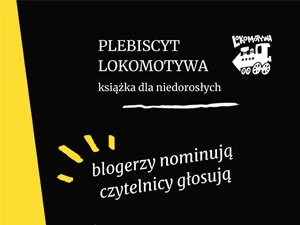 Z lewej żółty pasek. Reszta ma czarne tło. Na górze z prawej rysunek lokomotywy wraz napisem lokomotywa. Poza tym napisy: plebiscyt lokomotywy, książka dla niedorosłych; blogerzy nominują czytelnicy głosują.