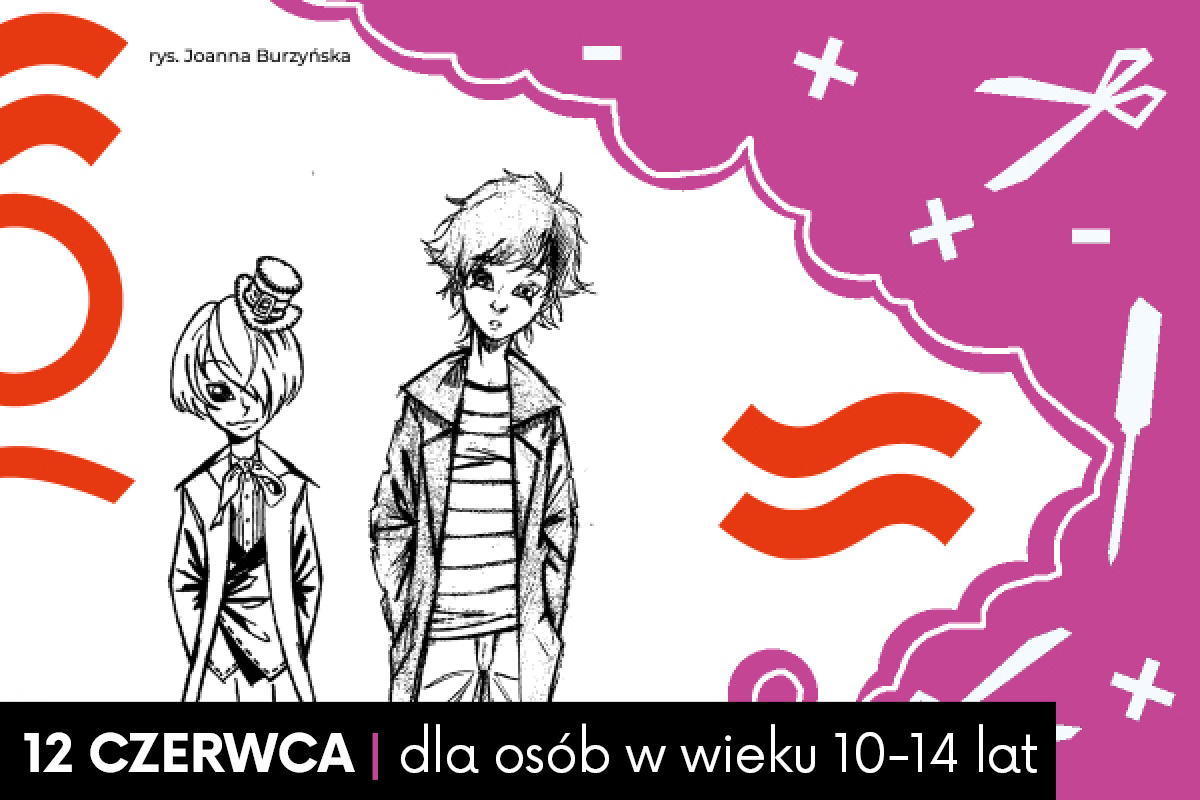 Dwie postaci w stylu mangowym na białym tle; powyżej napis: "rys. Joanna Burzyńska"; po prawej chmura z piktogramami narzędzi; na całej grafice czerwone symbole geometryczne. Po prawej stronie fioletowa chmurka z piktogramami. W lewym dolnym rogu napis: "12 czerwca | dla osób w wieku 10-14 lat." w czarnej ramce.