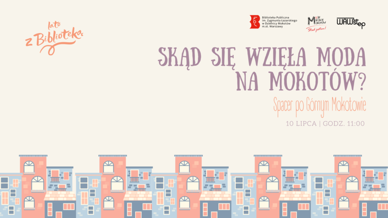 Na jasnym tle na dole rysunek zabudowy szeregowej. Na górze z lewej tekst: lato z biblioteką. Po środku i z prawej duży tekst: skąd się wzięła moda na Mokotów?. Poniżej mniejszymi tekst spacer po górnym Mokotowie; 10 lipca; godzina 11.