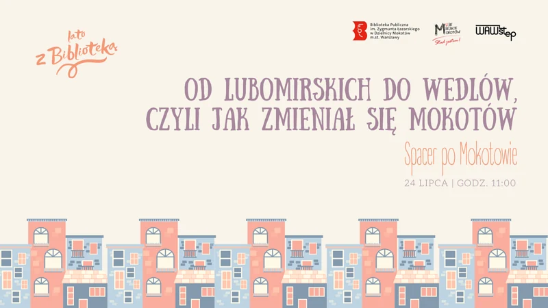 Na jasnym tle na dole rysunek zabudowy szeregowej. Na górze z lewej tekst: lato z biblioteką. Po środku i z prawej duży tekst: od Lubomirskich do Wedlów, czyli jak zmieniał się Mokotów. Poniżej mniejszymi tekst: spacer po Mokotowie; 24 lipca; godzina 11.