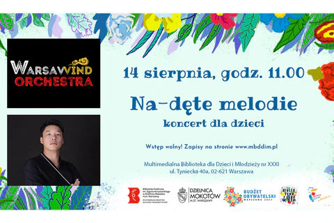Po lewej stronie znajdują się dwie grafiki. Górna przedstawia logo Warsawind Orchestra, dolna to zdjęcie dyrygenta. Po prawej stronie tekst: „14 sierpnia, godz. 11.00 Na-dęte melodie koncert dla dzieci. Wstęp wolny! Zapisy na stronie: www.mbddim.pl Multimedialna Biblioteka dla Dzieci Młodzieży nr XXXI ul. Tyniecka 40a 02-621 Warszawa". W tle na górze i po bokach motywy kwiatowe. Na dole logotypy: biblioteki, dzielnicy Mokotów, Budżetu Obywatelskiego, Biblioteki z ogrodem, Syrenki Warszawskiej.