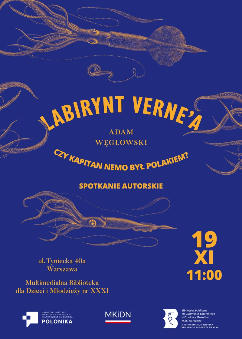 Plakat promujący spotkanie. Na środku tekst: LABIRYNT VERNE’A CZY KAPITAN NEMO BYŁ POLAKIEM? ADAM WĘGŁOWSKI SPOTKANIE AUTORSKIE 19 XI 11:00 ul. Tyniecka 40a Warszawa Multimedialna Biblioteka dla Dzieci i Młodzieży nr XXXI. W tle podwodny widok: złote kalmary na granatowym tle. Na dole logotypy: Instytut Polonika, Ministerstwo Kultury i Dziedzictwa Narodowego, Biblioteka. 