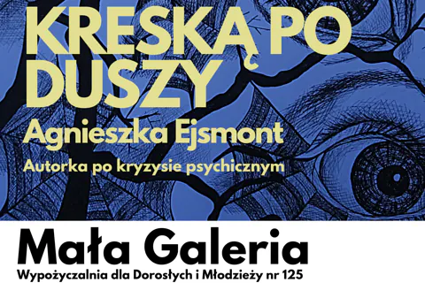 Dominuje abstrakcyjny rysunek z narysowanymi dwoma oczami z powiekami i brwiami, z czarną, bezlistną gałęzią i czarnymi sieciami pajęczyn. Do tego tekst: kreską po duszy; Agnieszka Ejsmont; autorka po kryzysie psychicznym; mała galeria; wypożyczalnia dla dorosłych i młodzieży numer 125.