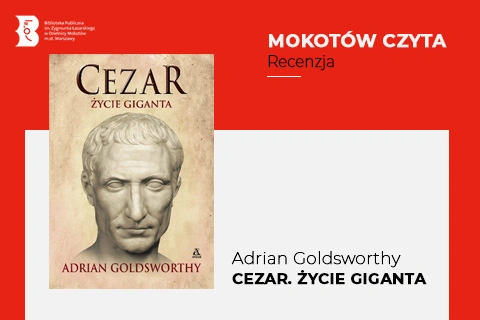 Z lewej na górze na czerwonym tle logotyp biblioteki mokotowskiej. Po prawej na górze na czerwonym tle napisy: mokotów czyta, recenzja. Po lewej okładka książki, na której widać popiersie Cezara. Z prawej na białym tle tekst: Adrian Goldsworthy, Cezar: życie giganta.