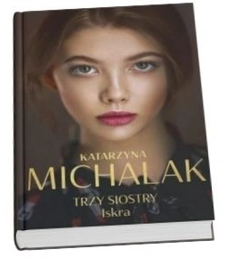 Okładka książki Katarzyny Michalak "Trzy siostry. Iskra"