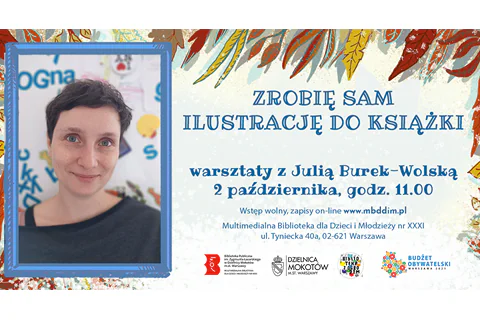 Po lewej stronie zdjęcie portretowe artystki, oprawione w niebieską ramkę. Po prawej tekst: „ZROBIĘ SAM ILUSTRACJĘ DO KSIĄŻKI WARSZTATY z Julią Burek-Wolską, 2 października, godz. 11.00, Wstęp wolny, zapisy on-line www.mbddim.pl, Multimedialna Biblioteka dla Dzieci i Młodzieży nr XXXI". Na dole logotypy: biblioteki, Urzędu Dzielnicy Mokotów, biblioteki z ogrodem, budżetu obywatelskiego. W tle jesienny motyw rośliny.
