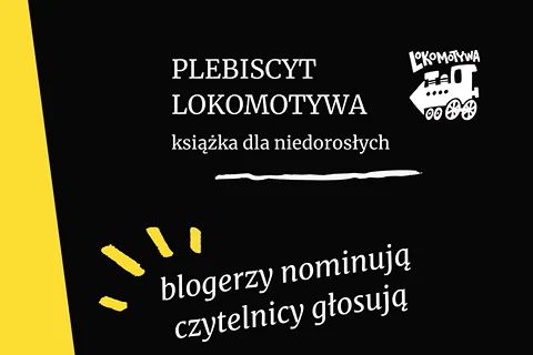 Plakat z tekstem: PLEBISCYT LOKOMOTYWA książka dla niedorosłych. Po prawej stronie obrazek małej lokomotywy. Pod spodem tekst: blogerzy nominują czytelnicy głosują.