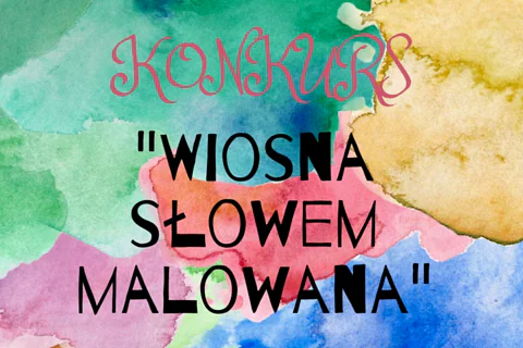 Namalowane wielobarwne plamy, a nan nich tekst: konkurs; wiosna słowem malowana; zasady; ułóż wierszyk, rymowankę o tematyce wiosennej; do udziału zapraszamy dzieci w wieku 6 plus; prace muszą być podpisane; termin dostarczenia do 24 kwietnia; więcej informacji pod telefonem 22 851 64 24; prace można wysłać na adres mailowy bdliv@bpmokotow.waw.pl.