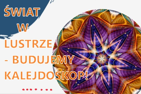 Z prawej w kółku widać wielobarwną grafikę symetryczną niczym odbicie w lustrze, typowy efekt dla kalejdoskopu. Z lewej tekst: świat w lustrze, budujemy kalejdoskop.