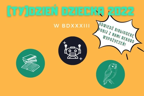 Na pomarańczowym tle napisy: tydzień dziecka 2022 w b d 33; odwiedź bibliotekę pobij z nami rekord wypożyczeń. Poniżej trzy rysunki: książek, głowy robota, sowy.