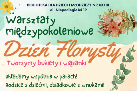 Zielone tło na górze, piaskowe na dole. Z prawej gałązka pełna zielonych liści oraz wiązanka kwiatów. Do tego tekst: biblioteka dla dzieci i młodzieży nr 33, aleja Niepodległości 19; warsztaty międzypokoleniowe; dzień florysty; tworzymy bukiety i wiązanki, układamy wspólnie w parach, rodzicie z dziećmi, dziadkowie z wnukami.