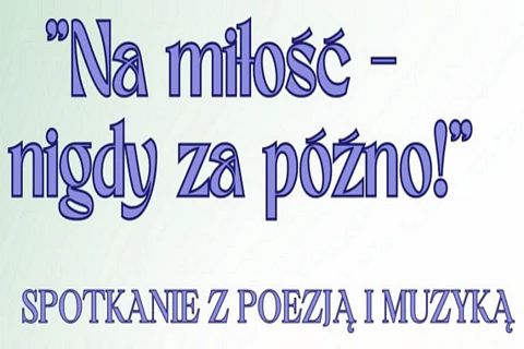 Na jasnym tle tekst: na miłość nigdy za późno; spotkanie z poezją i muzyką.