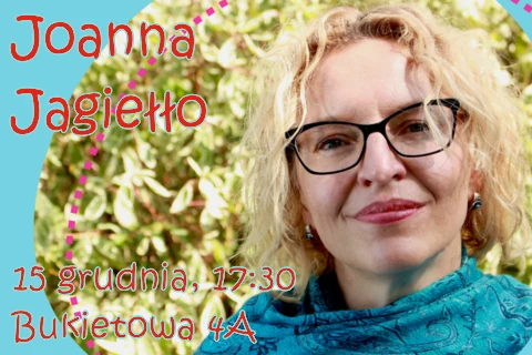 Zdjęcie portretowe pisarki z rozmazanymi roślinami w tle. Uśmiechnięta, krótko ostrzyżona blondynka w niebieskiej apaszce. Tekst z lewej: Joanna Jagiełło; 15 grudnia, godzina 17:30; Bukietowa 4 a.